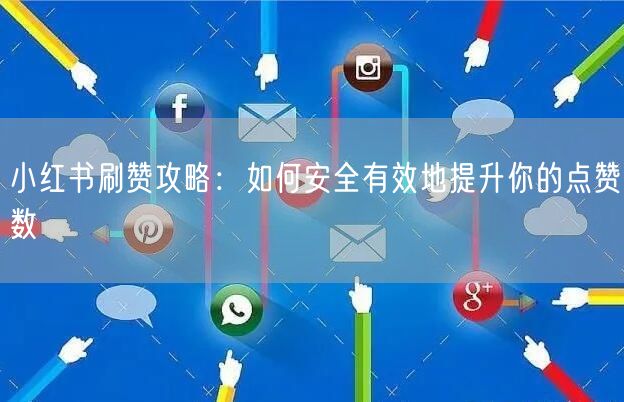 小红书刷赞攻略：如何安全有效地提升你的点赞数