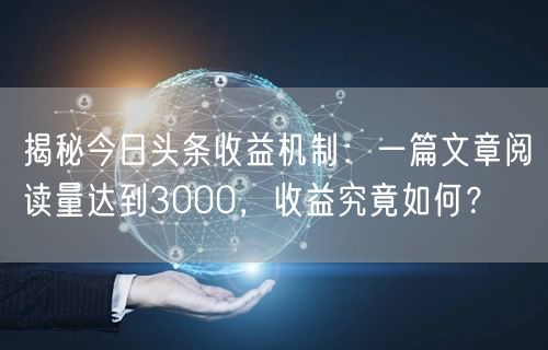 揭秘今日头条收益机制：一篇文章阅读量达到3000，收益究竟如何？