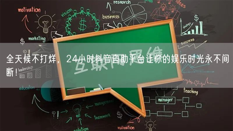 全天候不打烊，24小时抖音自助平台让你的娱乐时光永不间断！