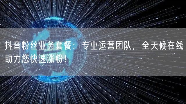 抖音粉丝业务套餐：专业运营团队，全天候在线助力您快速涨粉！