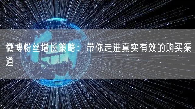 微博粉丝增长策略：带你走进真实有效的购买渠道