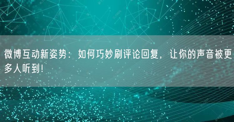 微博互动新姿势：如何巧妙刷评论回复，让你的声音被更多人听到！