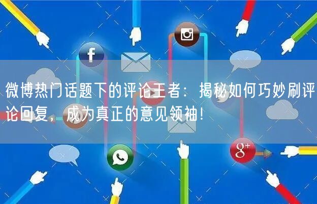 微博热门话题下的评论王者：揭秘如何巧妙刷评论回复，成为真正的意见领袖！