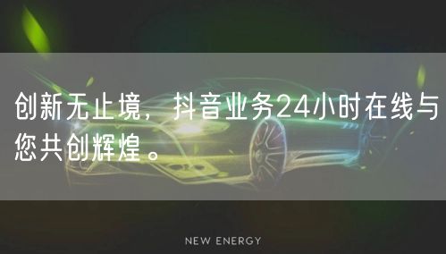 创新无止境，抖音业务24小时在线与您共创辉煌。