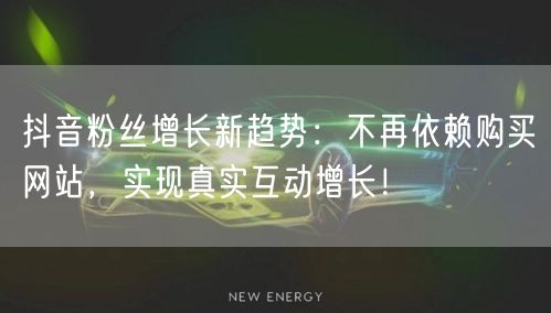 抖音粉丝增长新趋势：不再依赖购买网站，实现真实互动增长！