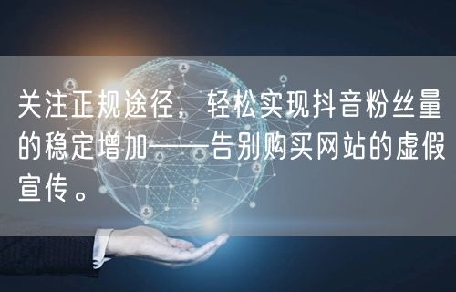 关注正规途径，轻松实现抖音粉丝量的稳定增加——告别购买网站的虚假宣传。