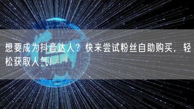 想要成为抖音达人？快来尝试粉丝自助购买，轻松获取人气！