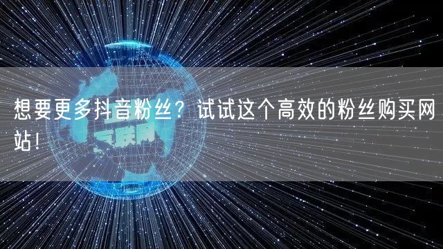 想要更多抖音粉丝？试试这个高效的粉丝购买网站！