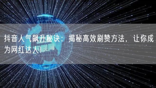 抖音人气飙升秘诀：揭秘高效刷赞方法，让你成为网红达人！