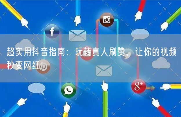 超实用抖音指南：玩转真人刷赞，让你的视频秒变网红！