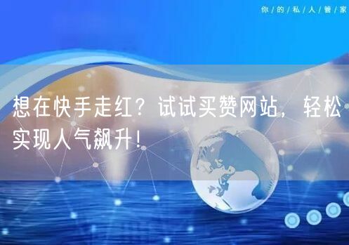 想在快手走红？试试买赞网站，轻松实现人气飙升！