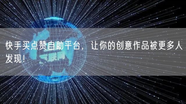 快手买点赞自助平台，让你的创意作品被更多人发现！