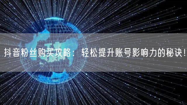 抖音粉丝购买攻略：轻松提升账号影响力的秘诀！