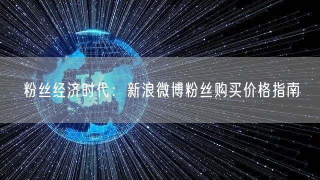 粉丝经济时代：新浪微博粉丝购买价格指南