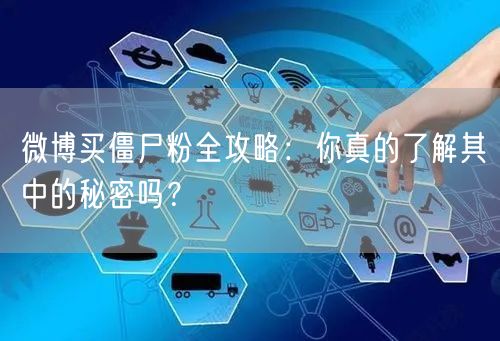 微博买僵尸粉全攻略：你真的了解其中的秘密吗？