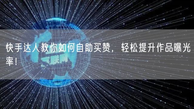 快手达人教你如何自助买赞，轻松提升作品曝光率！