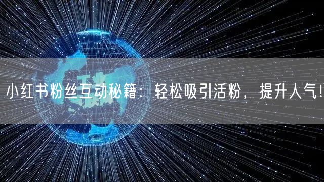 小红书粉丝互动秘籍：轻松吸引活粉，提升人气！