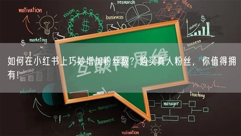 如何在小红书上巧妙增加粉丝数？购买真人粉丝，你值得拥有！