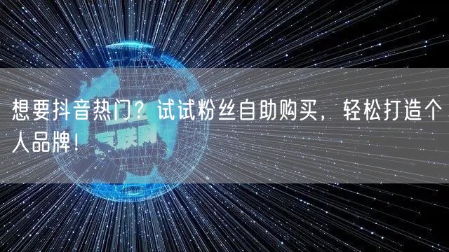 想要抖音热门？试试粉丝自助购买，轻松打造个人品牌！