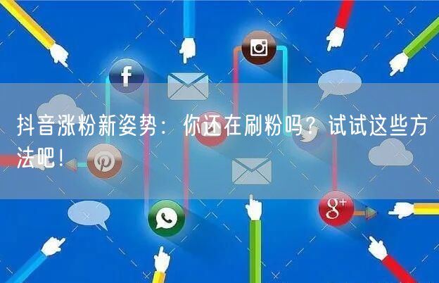 抖音涨粉新姿势：你还在刷粉吗？试试这些方法吧！