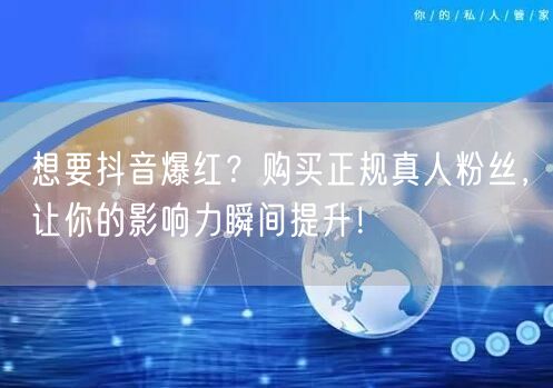 想要抖音爆红？购买正规真人粉丝，让你的影响力瞬间提升！