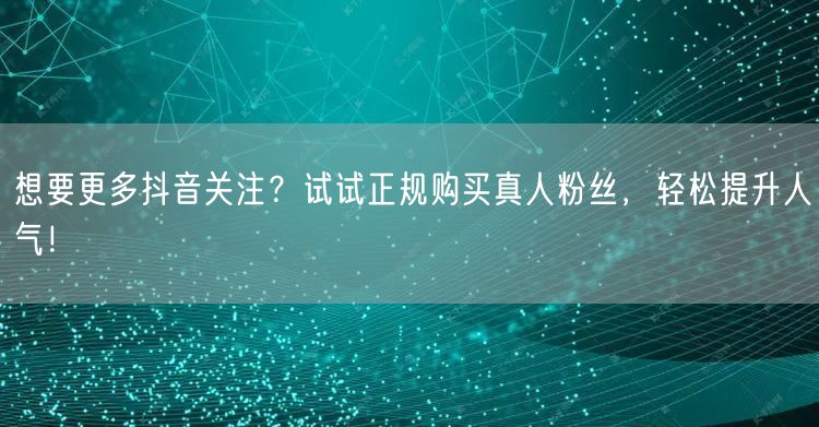 想要更多抖音关注？试试正规购买真人粉丝，轻松提升人气！