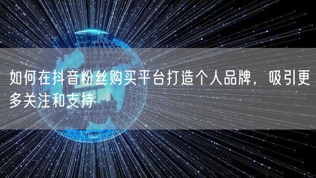 如何在抖音粉丝购买平台打造个人品牌，吸引更多关注和支持