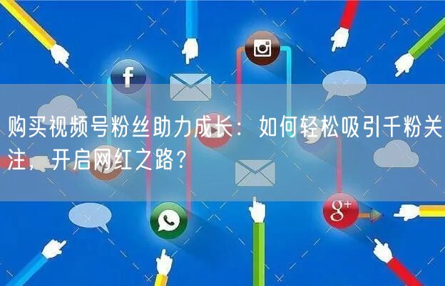 购买视频号粉丝助力成长：如何轻松吸引千粉关注，开启网红之路？