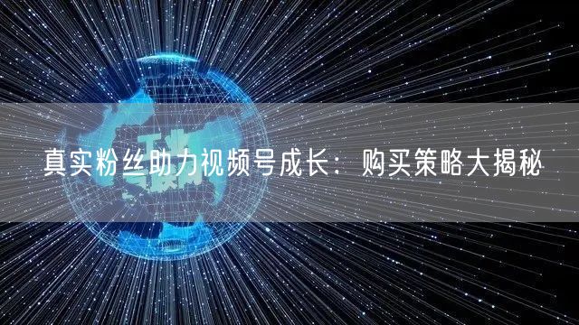 真实粉丝助力视频号成长：购买策略大揭秘