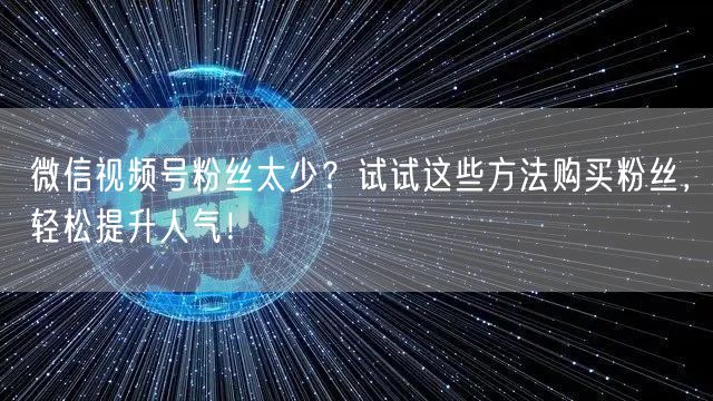 微信视频号粉丝太少？试试这些方法购买粉丝，轻松提升人气！