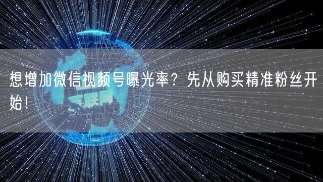 想增加微信视频号曝光率？先从购买精准粉丝开始！