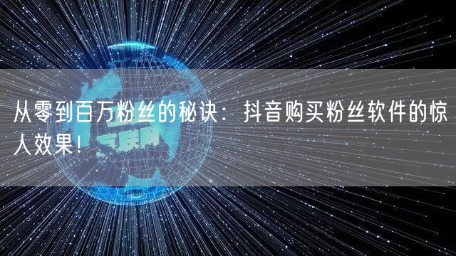 从零到百万粉丝的秘诀：抖音购买粉丝软件的惊人效果！