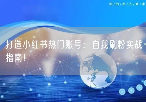 打造小红书热门账号：自我刷粉实战指南！