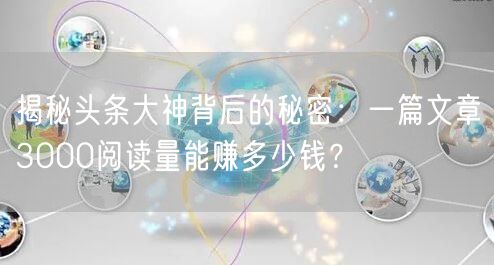 揭秘头条大神背后的秘密：一篇文章3000阅读量能赚多少钱？