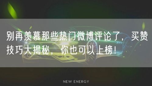 别再羡慕那些热门微博评论了，买赞技巧大揭秘，你也可以上榜！