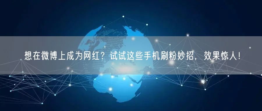 想在微博上成为网红？试试这些手机刷粉妙招，效果惊人！