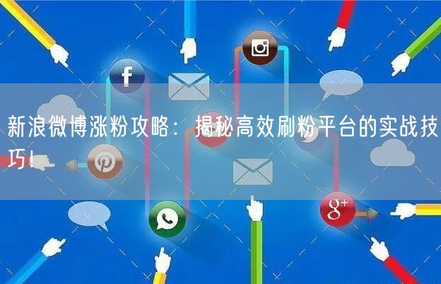 新浪微博涨粉攻略：揭秘高效刷粉平台的实战技巧！