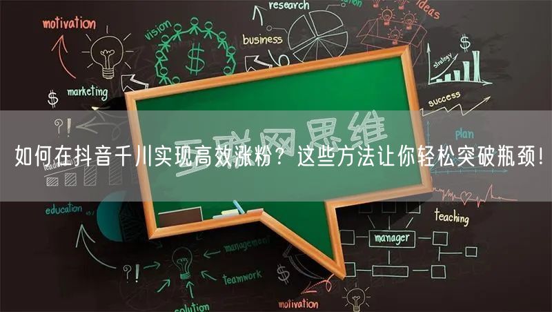 如何在抖音千川实现高效涨粉？这些方法让你轻松突破瓶颈！