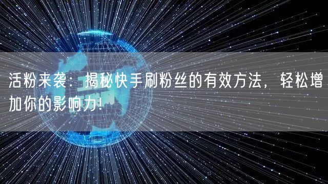 活粉来袭：揭秘快手刷粉丝的有效方法，轻松增加你的影响力！