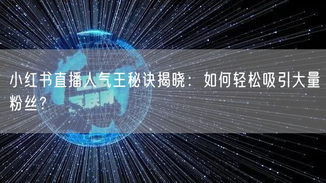 小红书直播人气王秘诀揭晓：如何轻松吸引大量粉丝？