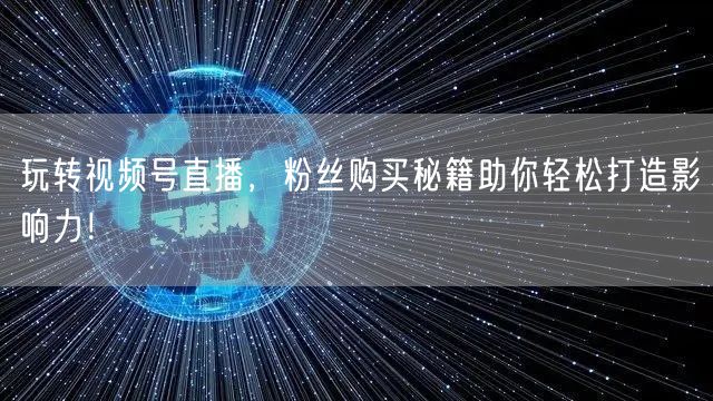 玩转视频号直播，粉丝购买秘籍助你轻松打造影响力！