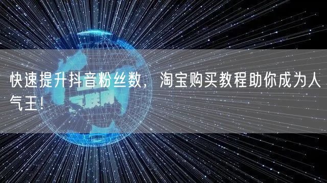 快速提升抖音粉丝数，淘宝购买教程助你成为人气王！