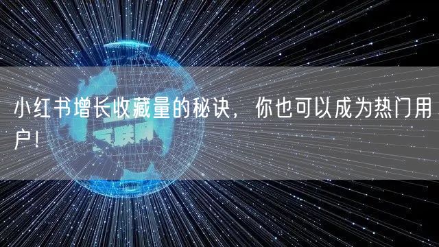 小红书增长收藏量的秘诀，你也可以成为热门用户！