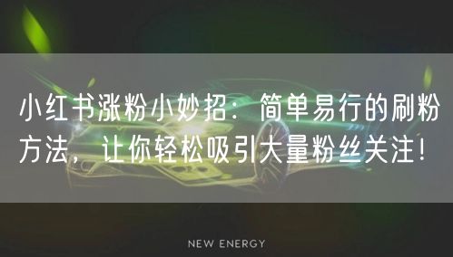 小红书涨粉小妙招：简单易行的刷粉方法，让你轻松吸引大量粉丝关注！