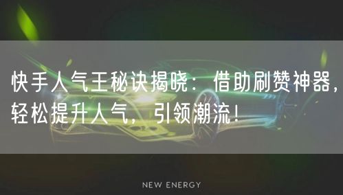 快手人气王秘诀揭晓：借助刷赞神器，轻松提升人气，引领潮流！